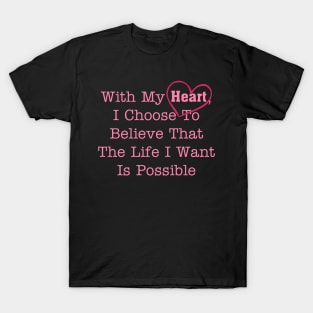 With My Heart, I Choose To Believe That The Life I Want Is Possible T-Shirt